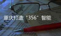 重慶打造“356”智能裝備及智能制造產業體系