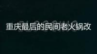 重慶最后的民間老火鍋改頭換面 曾必休寒暑假