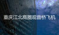 重慶江北商圈觀音橋飛機墜落現場視頻 警方已經辟謠