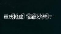 重慶將建“西部少林寺” 投資3億明年底建成（圖）