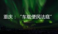 重慶：“車載便民法庭”消費(fèi)教育課堂進(jìn)農(nóng)村