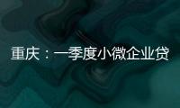 重慶：一季度小微企業貸款增量比大企業多五倍