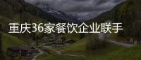 重慶36家餐飲企業聯手啟動“綠色幫扶”行動