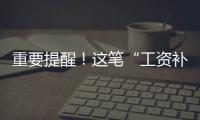 重要提醒！這筆“工資補(bǔ)貼”千萬別領(lǐng)→