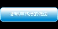 野鴨芋艿湯的做法