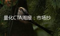 量化CTA周報(bào)：市場(chǎng)抄底增多