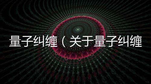 量子糾纏（關于量子糾纏的基本情況說明介紹）