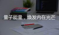 量子能量，煥發(fā)內(nèi)在光芒