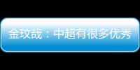 金玟哉：中超有很多優秀球員 但是我想在歐洲踢球