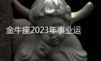 金牛座2023年事業(yè)運(yùn)勢(shì)