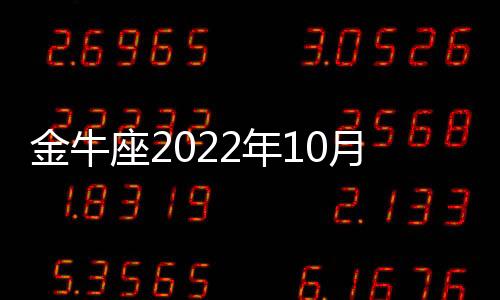 金牛座2022年10月財富運勢運程 2022年10月金牛座財富運勢詳解