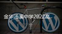 金華湯溪中學2022高考喜報（金華湯溪中學）