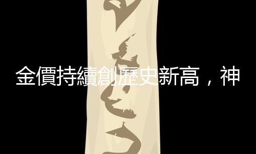 金價持續創歷史新高，神秘的東方力量在買？｜天下雜誌