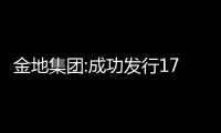 金地集團:成功發行17億元資產支持專項計劃 期限18年