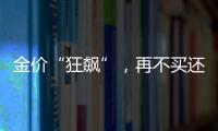 金價“狂飆”，再不買還會漲?