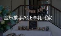 金樂攜手ACE李禮《家》帶來家的溫馨氣息