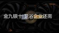 金九銀十 衛(wèi)浴企業(yè)還需“準(zhǔn)確出擊”