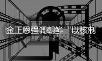 金正恩強調朝鮮“以核制核”立場