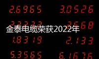 金泰電纜榮獲2022年度“控制電纜十大品牌”榮譽稱號