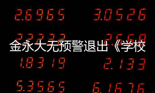 金永大無預警退出《學校2021》怎么回事