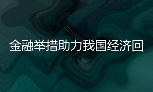 金融舉措助力我國經濟回升向好 高質量發展穩步推進