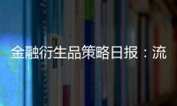 金融衍生品策略日報：流動性寬松主線強于復蘇預期