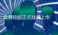 金輝控股正式掛牌上市 開盤價報4.18港元較招股價低2.79%