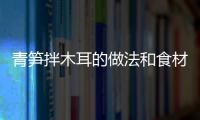 青筍拌木耳的做法和食材用料及健康功效