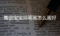 青團寶寶簡筆畫怎么畫好看