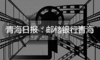 青海日報：郵儲銀行青海分行 扶貧貸款累計發放44億元