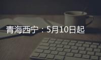 青海西寧：5月10日起實施全天候交通管控