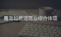 青島如意湖商業綜合體項目主體結構封頂 預計9月30日竣工交付