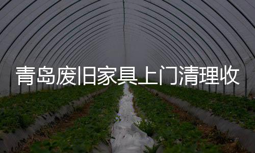 青島廢舊家具上門清理收費標準【宇潔清運】