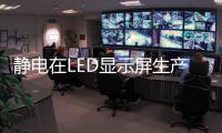 靜電在LED顯示屏生產過程中的危害及防護措施