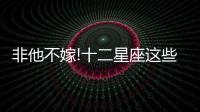 非他不嫁!十二星座這些星座男都是潛力股!
