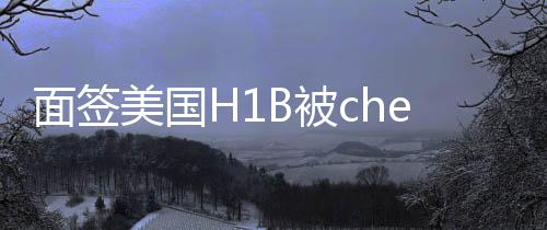 面簽美國H1B被check了一般等多久能拿到簽證