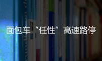 面包車“任性”高速路停車  被警方拘留