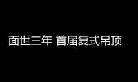 面世三年 首屆復式吊頂節即將全國啟動