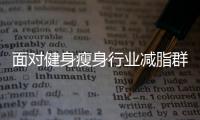 面對(duì)健身瘦身行業(yè)減脂群體痛點(diǎn)初步觀(guān)察分析