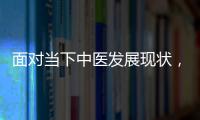 面對當下中醫發展現狀，中醫診所該如何應對？