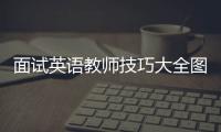 面試英語教師技巧大全圖片 面試英語教師技巧大全