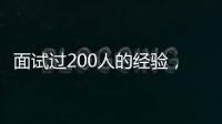 面試過200人的經(jīng)驗(yàn)，都在這里了