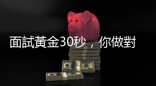 面試黃金30秒，你做對了嗎？