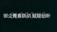 銀企青春聯動 賦能創新創業