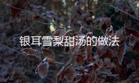 銀耳雪梨甜湯的做法