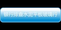 銀行排查水泥平板玻璃行業存量貸款風險,市場研究