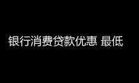 銀行消費(fèi)貸款優(yōu)惠 最低利率并非人人可享