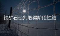 鐵礦石談判取得階段性結果