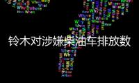 鈴木對涉嫌柴油車排放數據造假企業展開調查