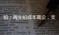 鉛：再生鉛成本高企，支撐鉛價